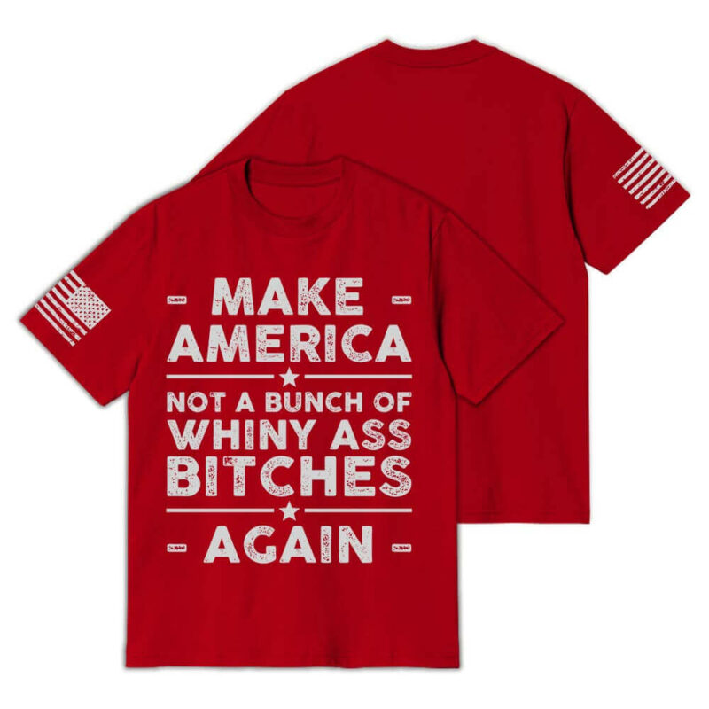 Make America Not A Bunch of Whiny Ass Bitches Again T-Shirt